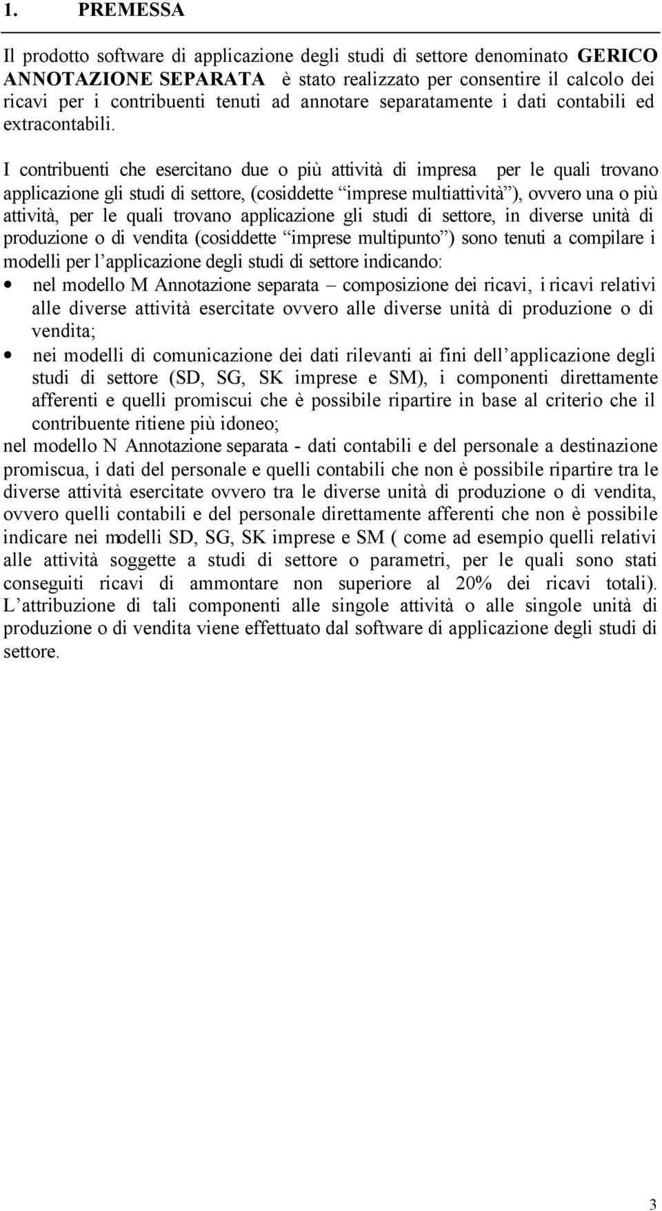 I contribuenti che esercitano due o più attività di impresa per le quali trovano applicazione gli studi di settore, (cosiddette imprese multiattività ), ovvero una o più attività, per le quali