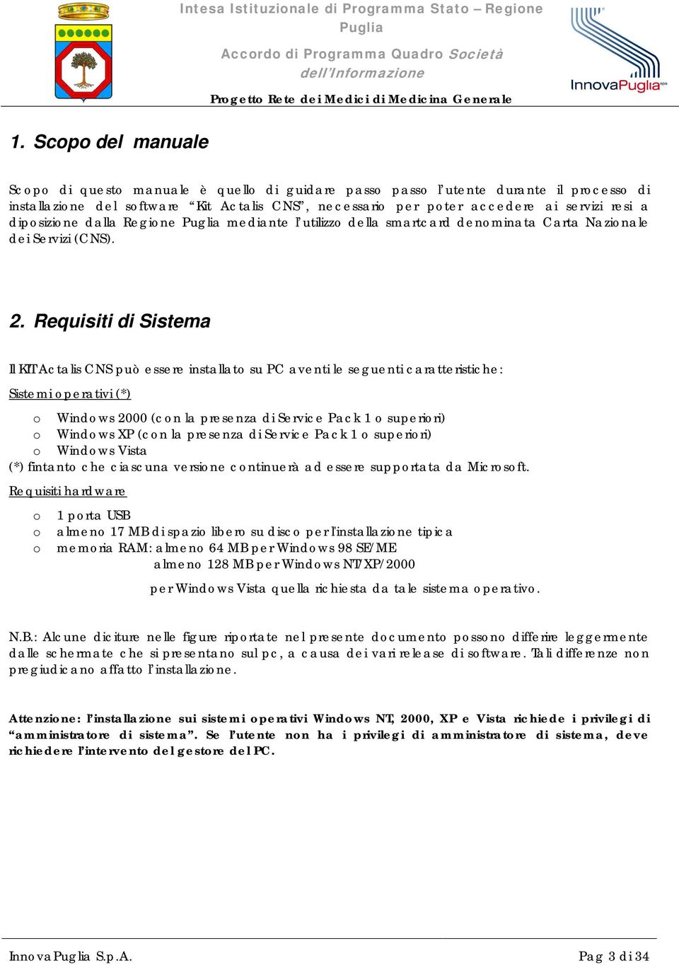 Requisiti di Sistema Il KIT Actalis CNS può essere installato su PC aventi le seguenti caratteristiche: Sistemi operativi (*) o Windows 2000 (con la presenza di Service Pack 1 o superiori) o Windows