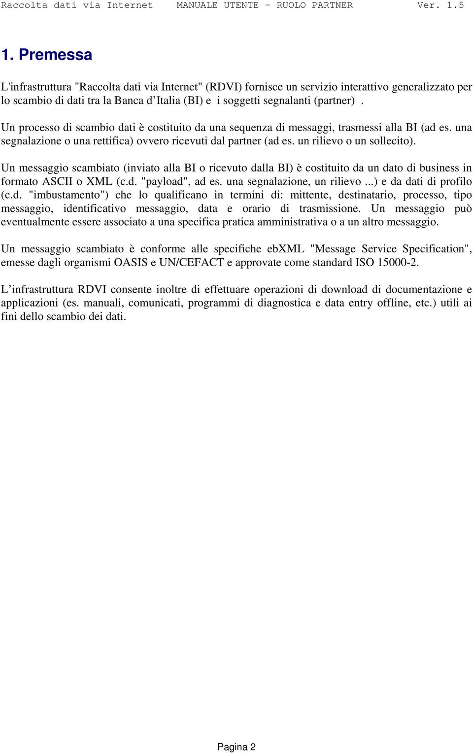 Un messaggio scambiato (inviato alla BI o ricevuto dalla BI) è costituito da un dato di business in formato ASCII o XML (c.d. "payload", ad es. una segnalazione, un rilievo...) e da dati di profilo (c.