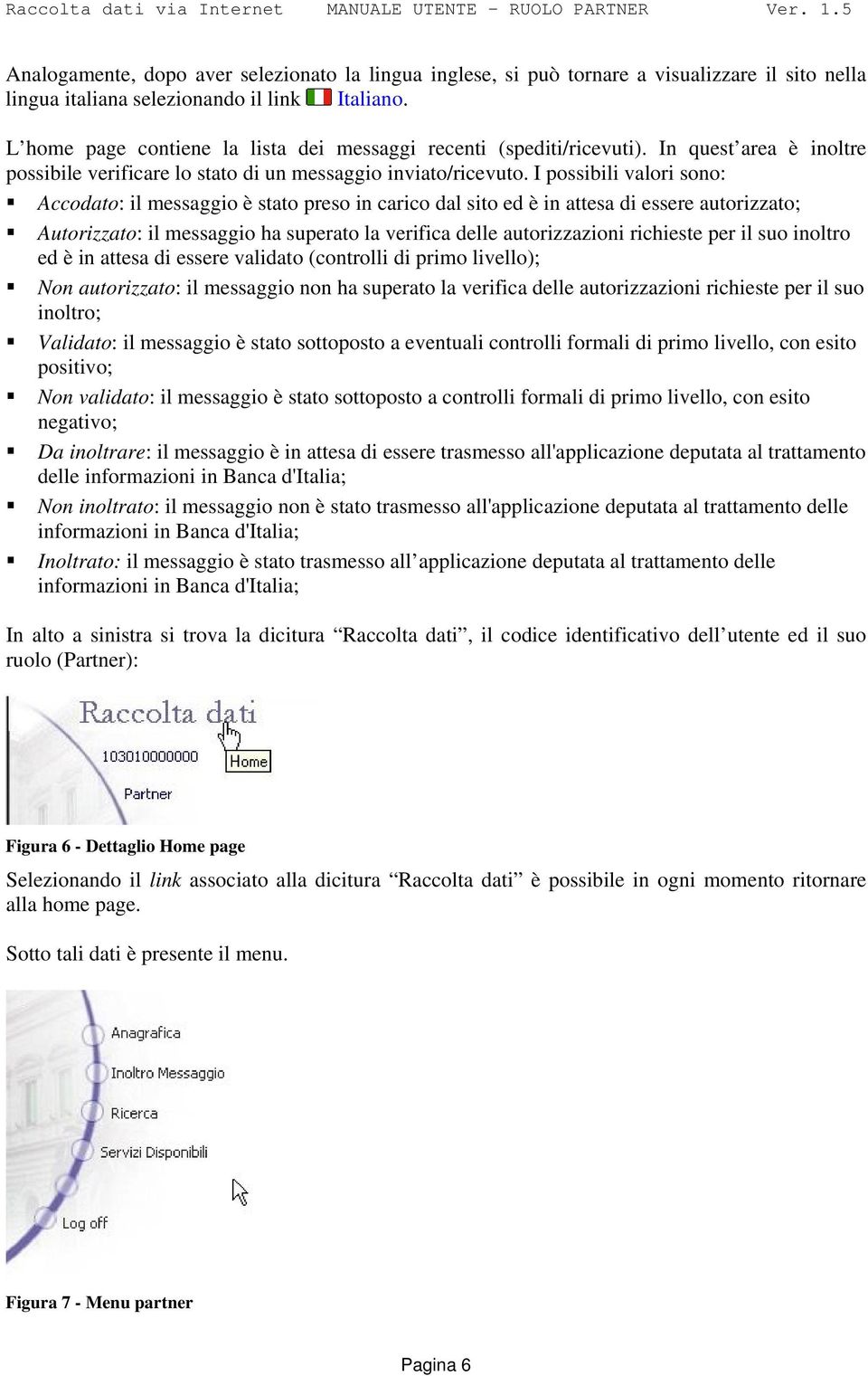 I possibili valori sono: Accodato: il messaggio è stato preso in carico dal sito ed è in attesa di essere autorizzato; Autorizzato: il messaggio ha superato la verifica delle autorizzazioni richieste