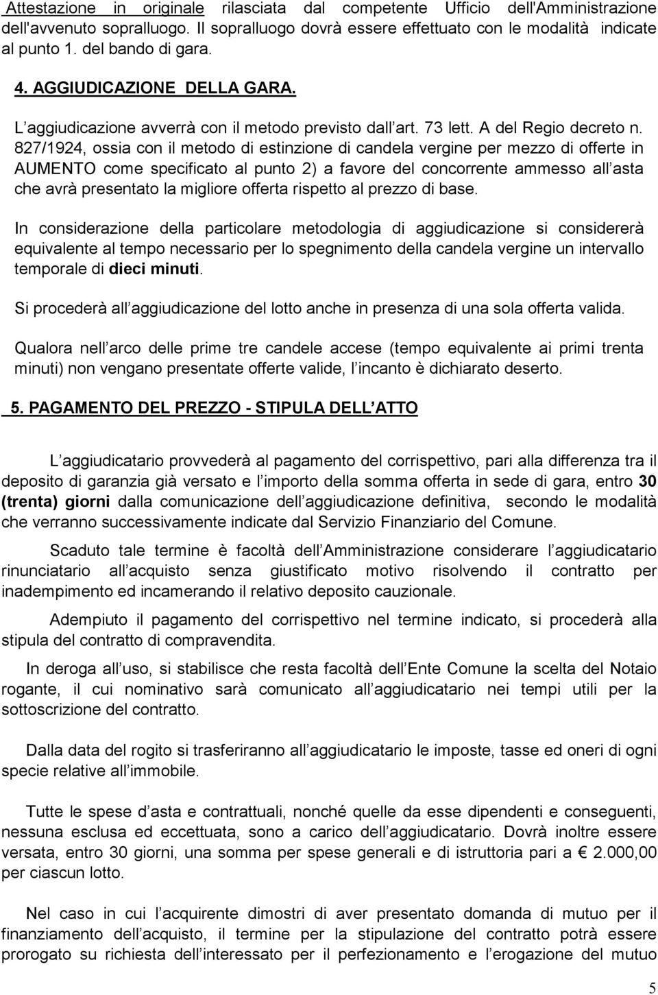 827/1924, ossia con il metodo di estinzione di candela vergine per mezzo di offerte in AUMENTO come specificato al punto 2) a favore del concorrente ammesso all asta che avrà presentato la migliore