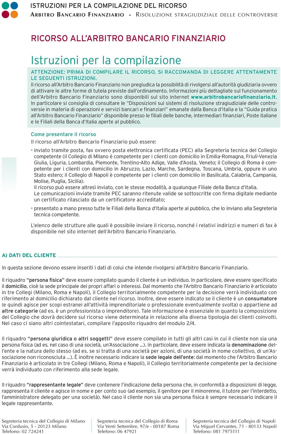 Il ricorso all Arbitro Bancario Finanziario non pregiudica la possibilità di rivolgersi all autorità giudiziaria ovvero di attivare le altre forme di tutela previste dall ordinamento.