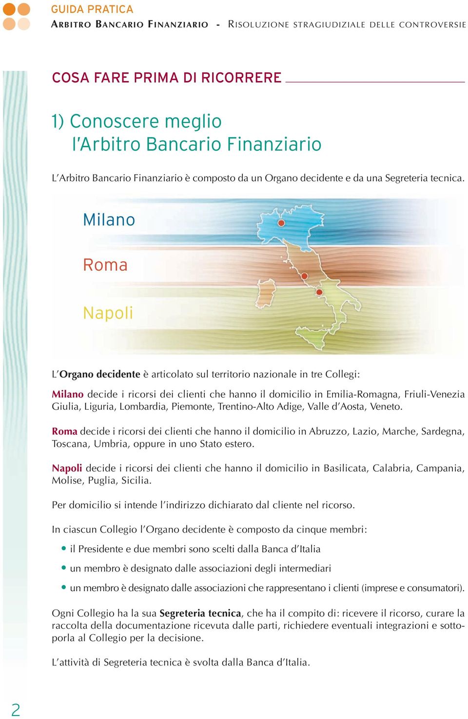 Milano Roma Napoli L Organo decidente è articolato sul territorio nazionale in tre Collegi: Milano decide i ricorsi dei clienti che hanno il domicilio in Emilia-Romagna, Friuli-Venezia Giulia,