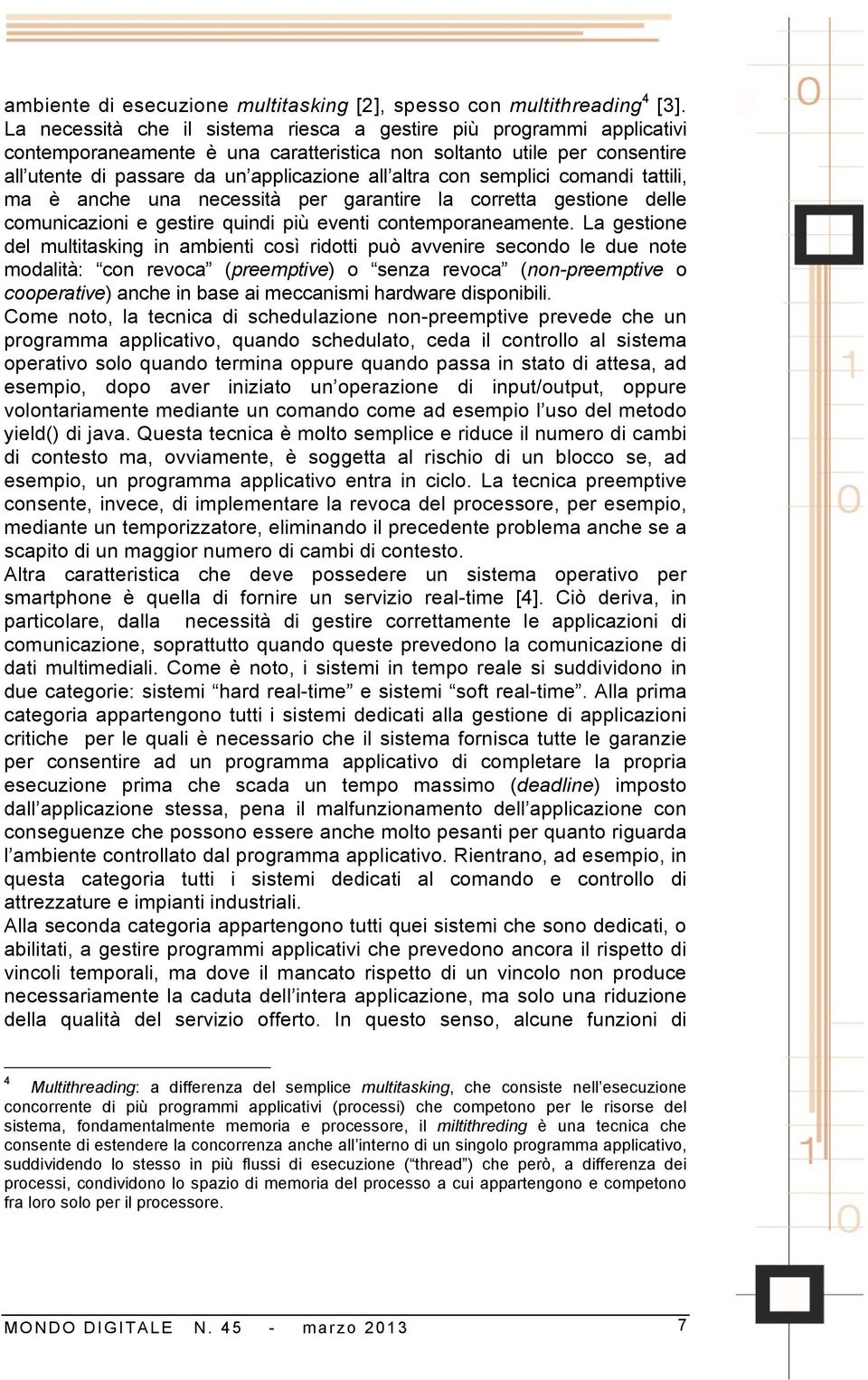 semplici comandi tattili, ma è anche una necessità per garantire la corretta gestione delle comunicazioni e gestire quindi più eventi contemporaneamente.