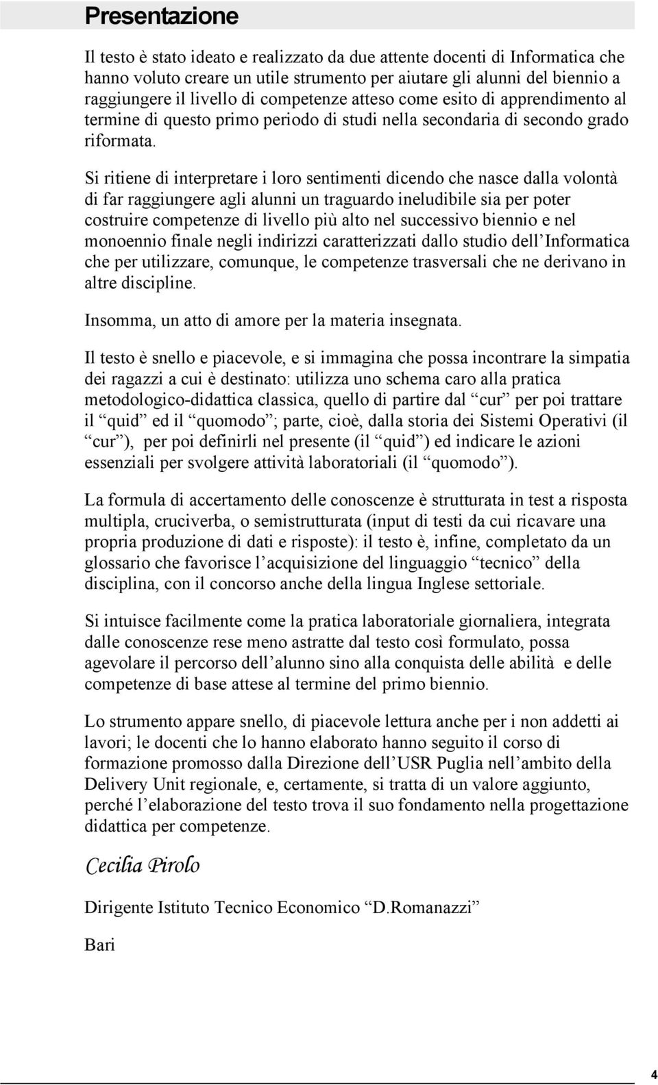 Si ritiene di interpretare i loro sentimenti dicendo che nasce dalla volontà di far raggiungere agli alunni un traguardo ineludibile sia per poter costruire competenze di livello più alto nel