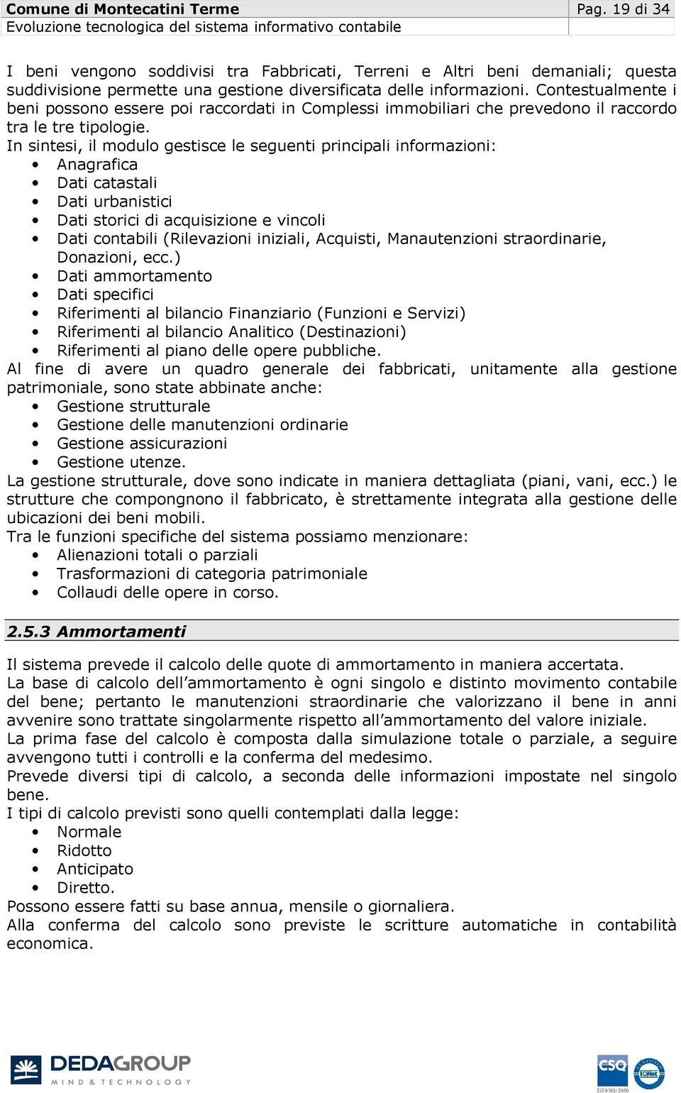 In sintesi, il modulo gestisce le seguenti principali informazioni: Anagrafica Dati catastali Dati urbanistici Dati storici di acquisizione e vincoli Dati contabili (Rilevazioni iniziali, Acquisti,