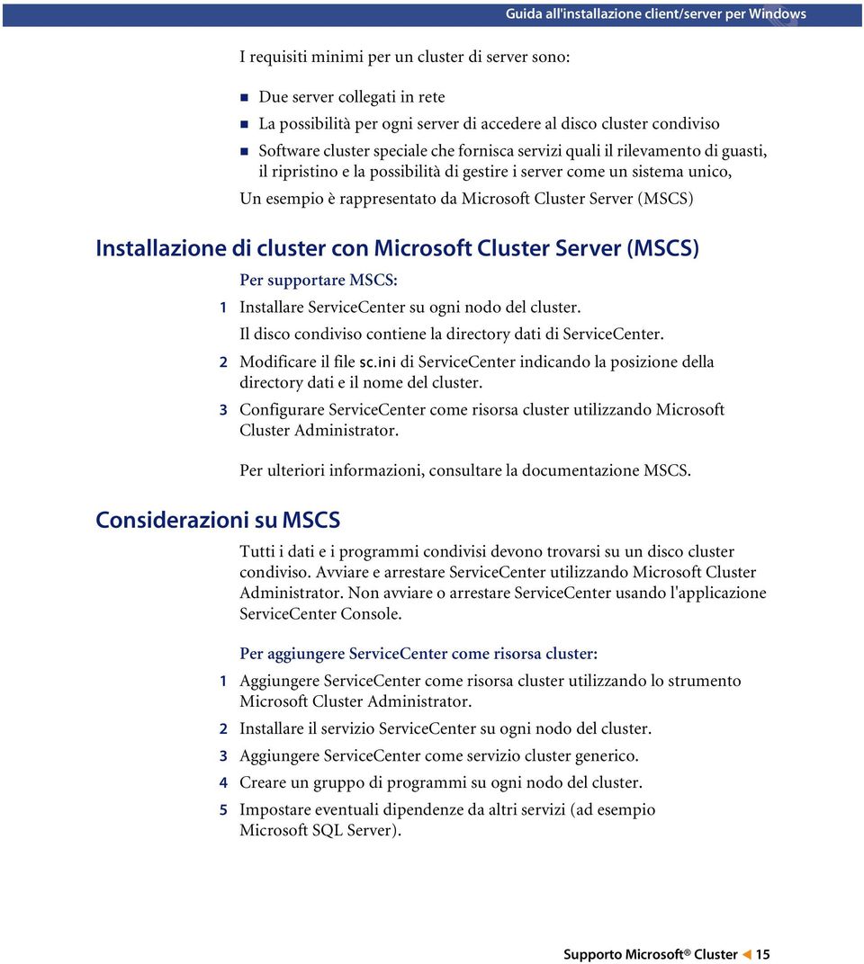 Cluster Server (MSCS) Installazione di cluster con Microsoft Cluster Server (MSCS) Per supportare MSCS: 1 Installare ServiceCenter su ogni nodo del cluster.