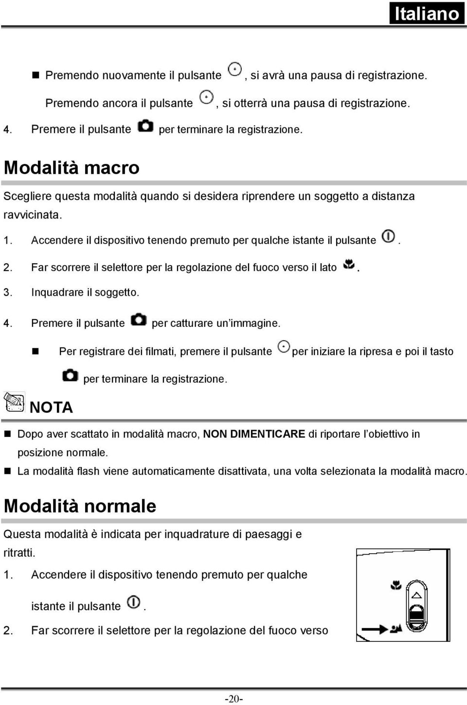 Far scorrere il selettore per la regolazione del fuoco verso il lato. 3. Inquadrare il soggetto. 4. Premere il pulsante per catturare un immagine.