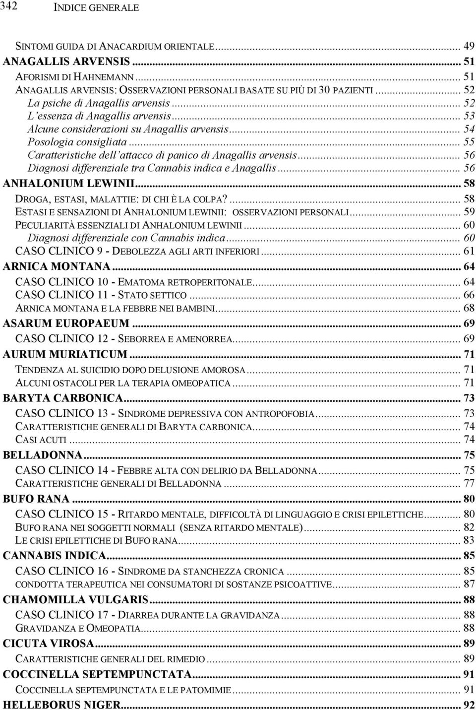 .. 55 Caratteristiche dell attacco di panico di Anagallis arvensis... 56 Diagnosi differenziale tra Cannabis indica e Anagallis... 56 ANHALONIUM LEWINII... 58 DROGA, ESTASI, MALATTIE: DI CHI È LA COLPA?