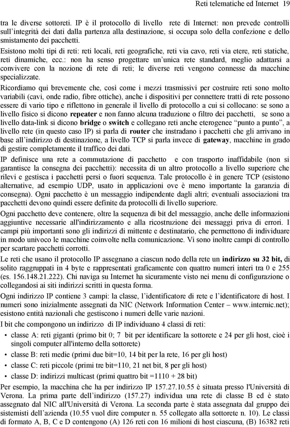 Esistono molti tipi di reti: reti locali, reti geografiche, reti via cavo, reti via etere, reti statiche, reti dinamiche, ecc.