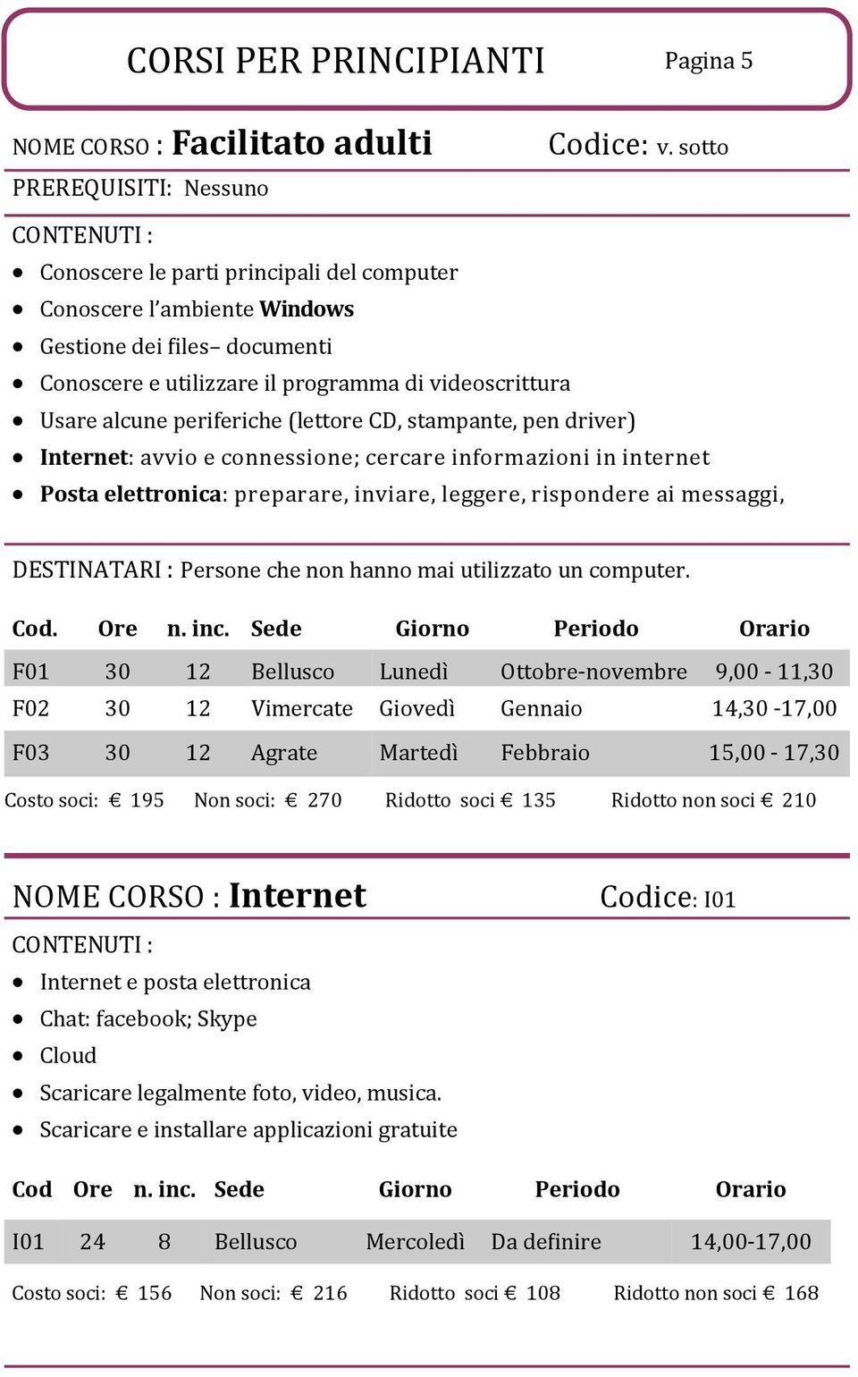 (lettore CD, stampante, pen driver) Internet: avvio e connessione; cercare informazioni in internet Posta elettronica: preparare, inviare, leggere, rispondere ai messaggi, DESTINATARI : Persone che