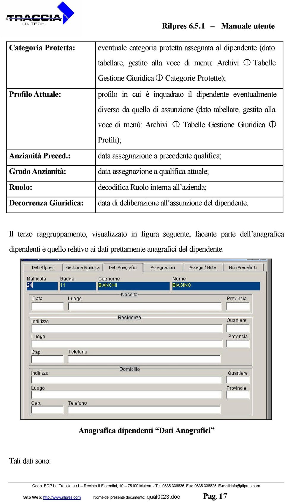 : Grado Anzianità: Ruolo: Decorrenza Giuridica: data assegnazione a precedente qualifica; data assegnazione a qualifica attuale; decodifica Ruolo interna all azienda; data di deliberazione all