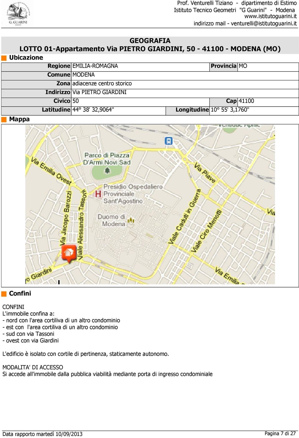 nord con l'area cortiliva di un altro condominio est con l'area cortiliva di un altro condominio sud con via Tassoni ovest con via Giardini L'edificio è isolato con cortile di