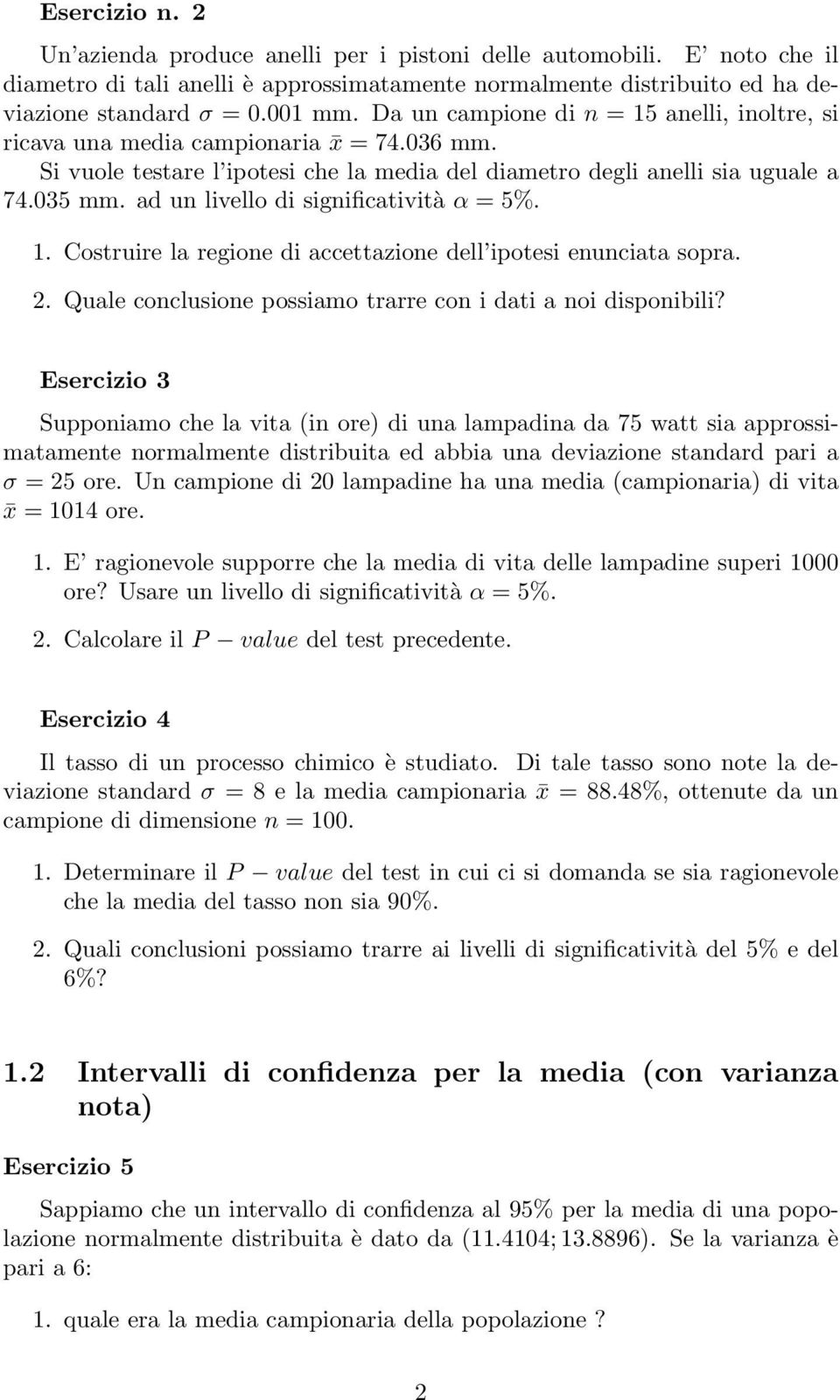 ad un livello di significatività α = 5%. 1. Costruire la regione di accettazione dell ipotesi enunciata sopra.. Quale conclusione possiamo trarre con i dati a noi disponibili?