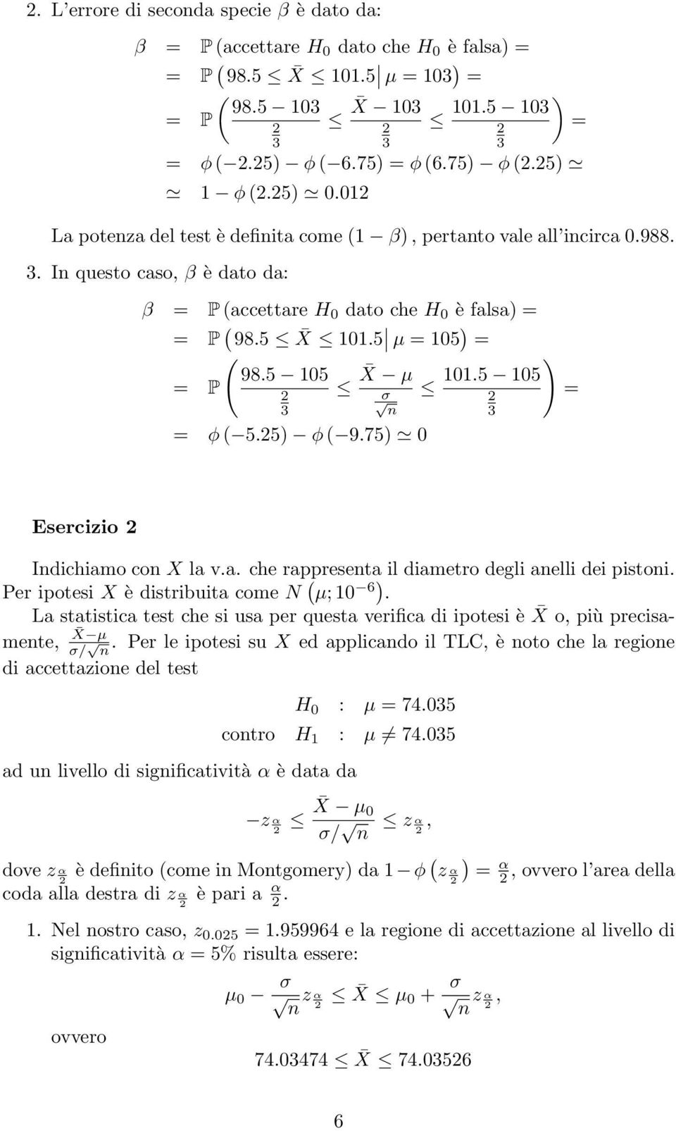 5 µ = 105 ) = ( 98.5 105 = P X ) µ 101.5 105 σ = 3 n 3 = φ ( 5.5) φ ( 9.75) 0 Esercizio X µ σ/ n Indichiamo con X la v.a. che rappresenta il diametro degli anelli dei pistoni.