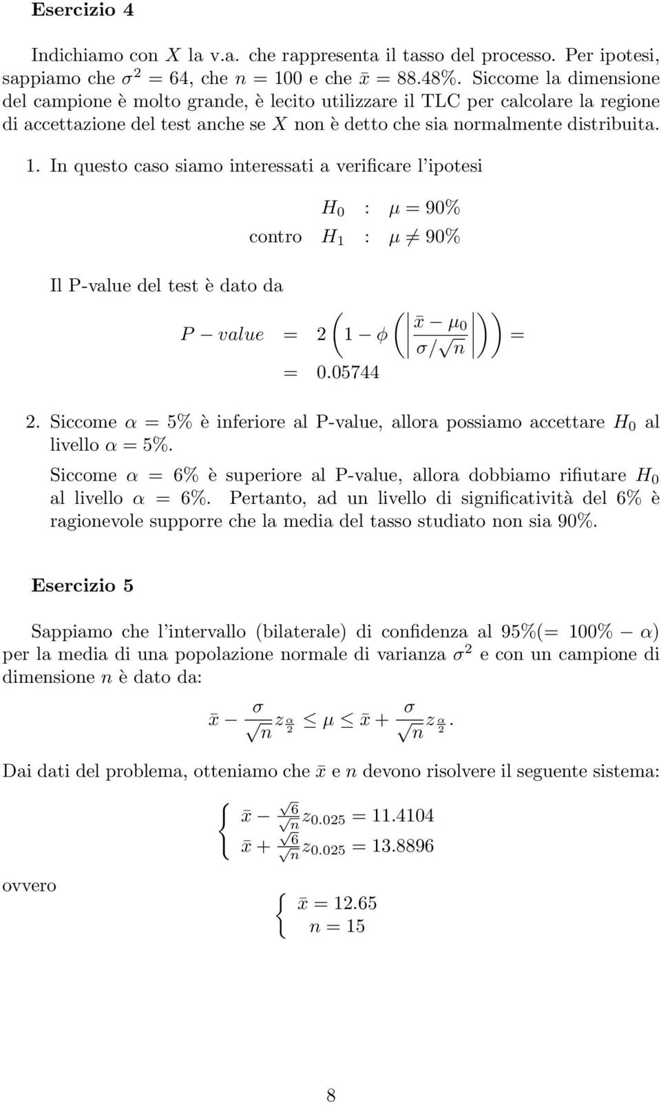 In questo caso siamo interessati a verificare l ipotesi H 0 : µ = 90% contro H 1 : µ 90% Il P-value del test è dato da P value = ( ( )) x µ 0 1 φ σ/ n = = 0.05744.