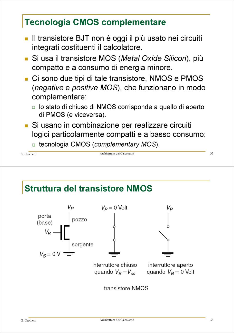 Ci sono due tipi di tale transistore, NMOS e PMOS (negative e positive MOS), che funzionano in modo complementare: lo stato di chiuso di NMOS