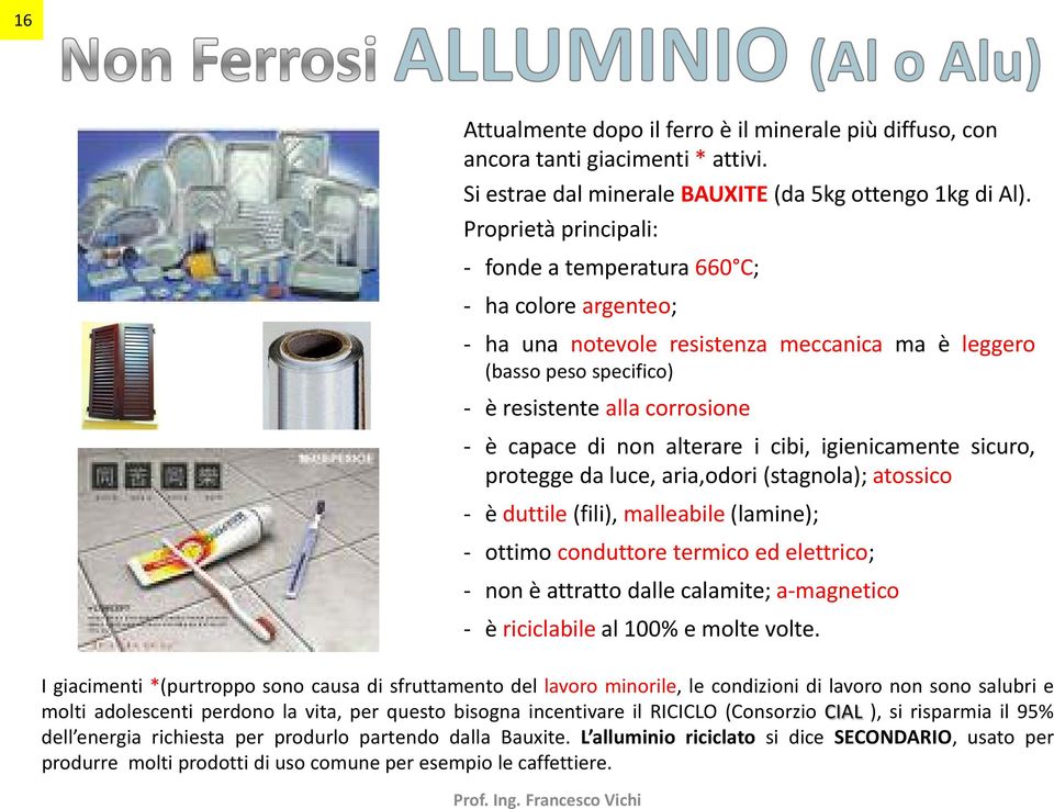 alterare i cibi, igienicamente sicuro, protegge da luce, aria,odori (stagnola); atossico - è duttile (fili), malleabile (lamine); - ottimo conduttore termico ed elettrico; - non è attratto dalle