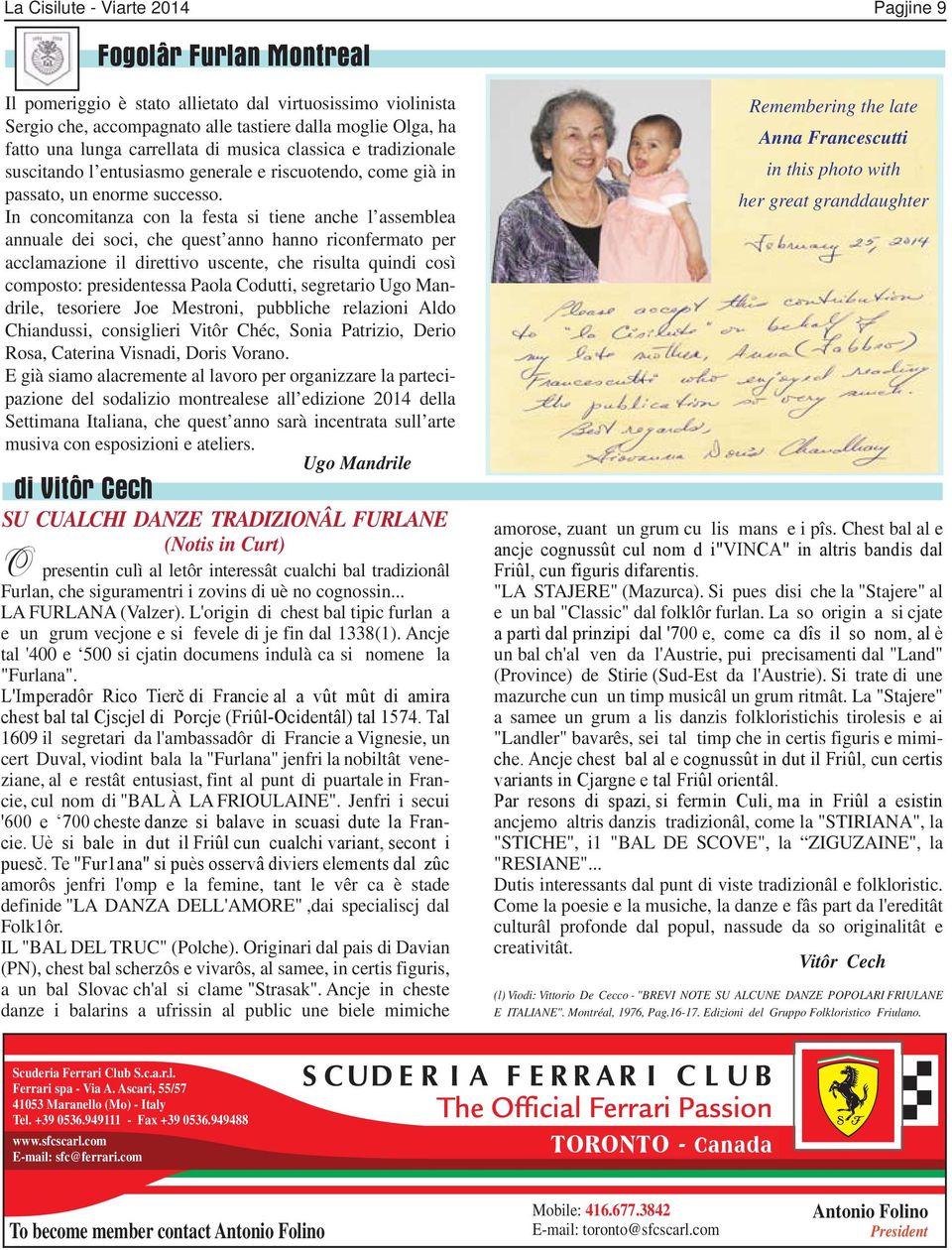 In concomitanza con la festa si tiene anche l assemblea annuale dei soci, che quest anno hanno riconfermato per acclamazione il direttivo uscente, che risulta quindi così composto: presidentessa