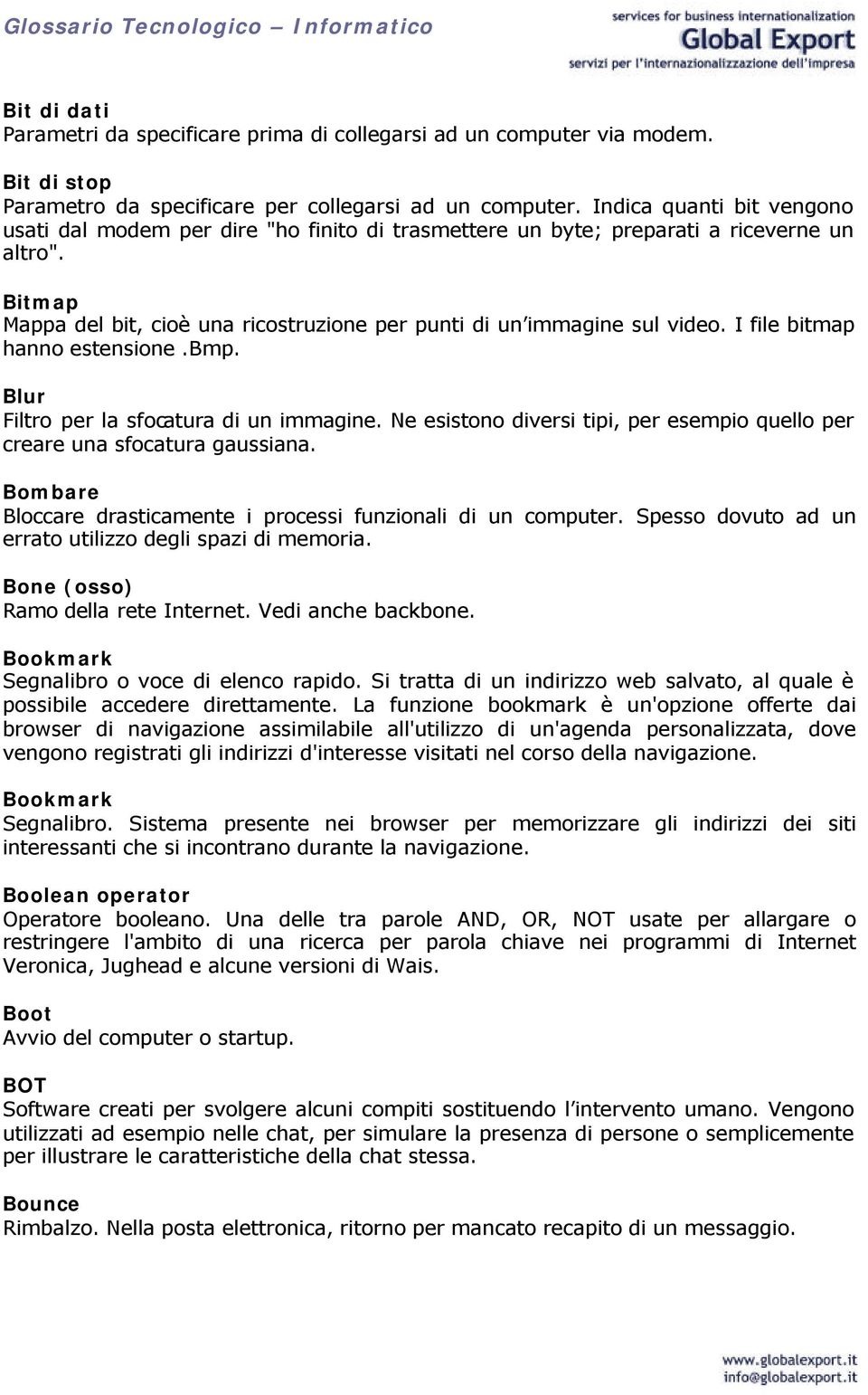 I file bitmap hanno estensione.bmp. Blur Filtro per la sfocatura di un immagine. Ne esistono diversi tipi, per esempio quello per creare una sfocatura gaussiana.