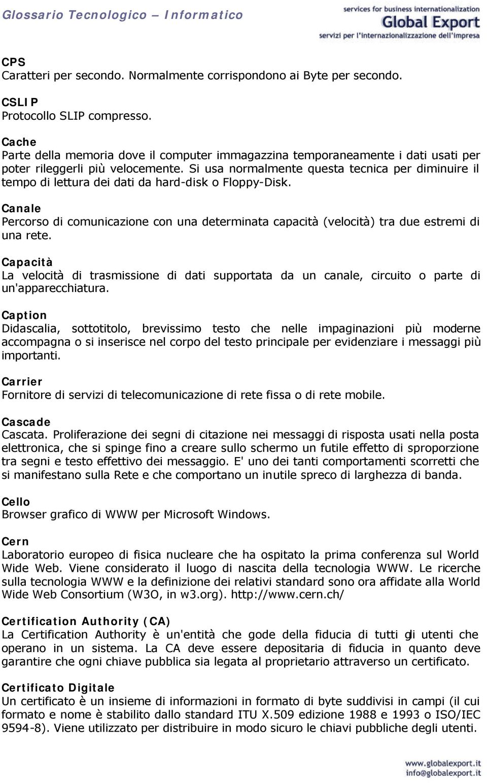 Si usa normalmente questa tecnica per diminuire il tempo di lettura dei dati da hard-disk o Floppy-Disk.