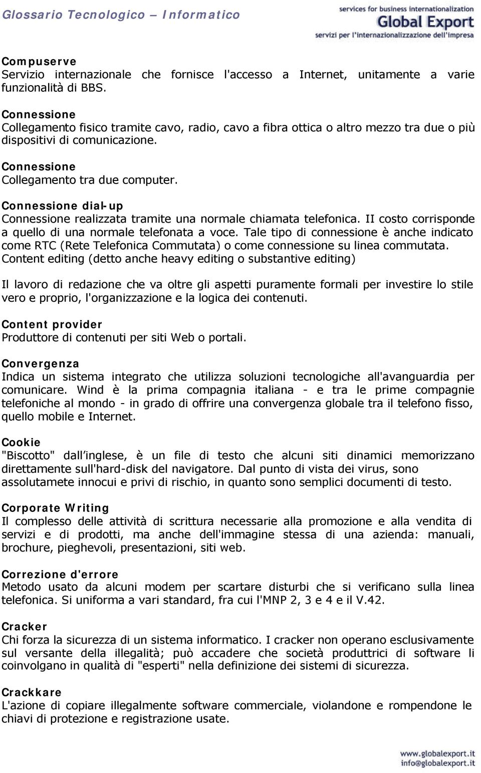 Connessione dial-up Connessione realizzata tramite una normale chiamata telefonica. II costo corrisponde a quello di una normale telefonata a voce.