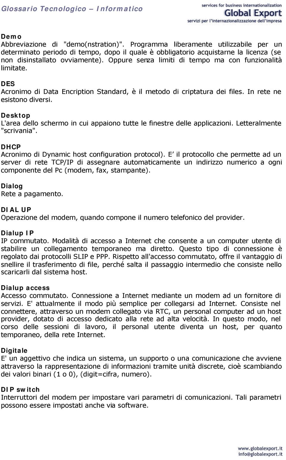 Desktop L'area dello schermo in cui appaiono tutte le finestre delle applicazioni. Letteralmente "scrivania". DHCP Acronimo di Dynamic host configuration protocol).