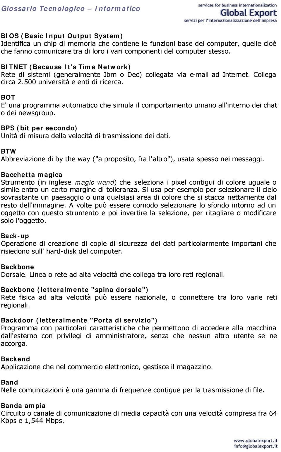 BOT E' una programma automatico che simula il comportamento umano all'interno dei chat o dei newsgroup. BPS (bit per secondo) Unità di misura della velocità di trasmissione dei dati.