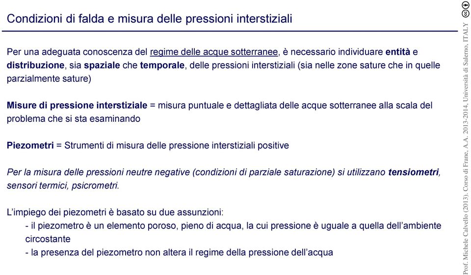 problema che si sta esaminando Piezometri = Strumenti di misura delle pressione interstiziali positive Per la misura delle pressioni neutre negative (condizioni di parziale saturazione) si utilizzano