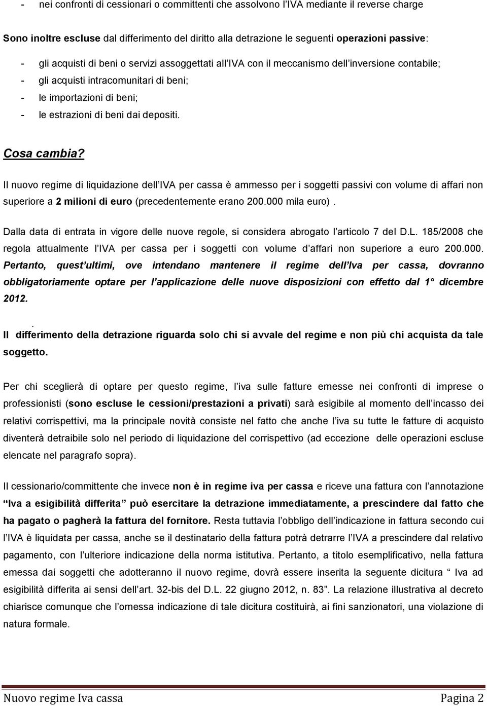 Cosa cambia? Il nuovo regime di liquidazione dell IVA per cassa è ammesso per i soggetti passivi con volume di affari non superiore a 2 milioni di euro (precedentemente erano 200.000 mila euro).