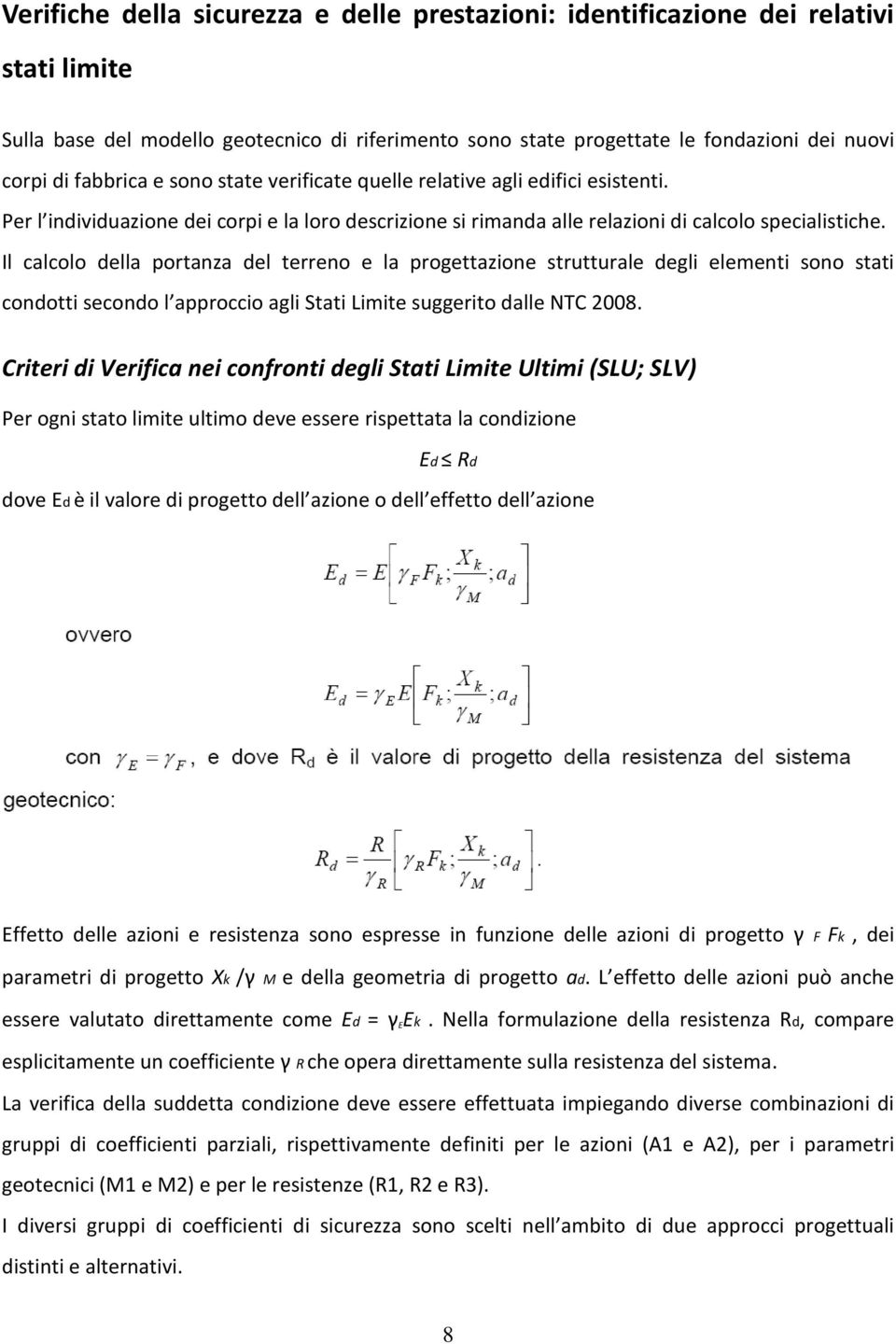 Il calcolo della portanza del terreno e la progettazione strutturale degli elementi sono stati condotti secondo l approccio agli Stati Limite suggerito dalle NTC 2008.