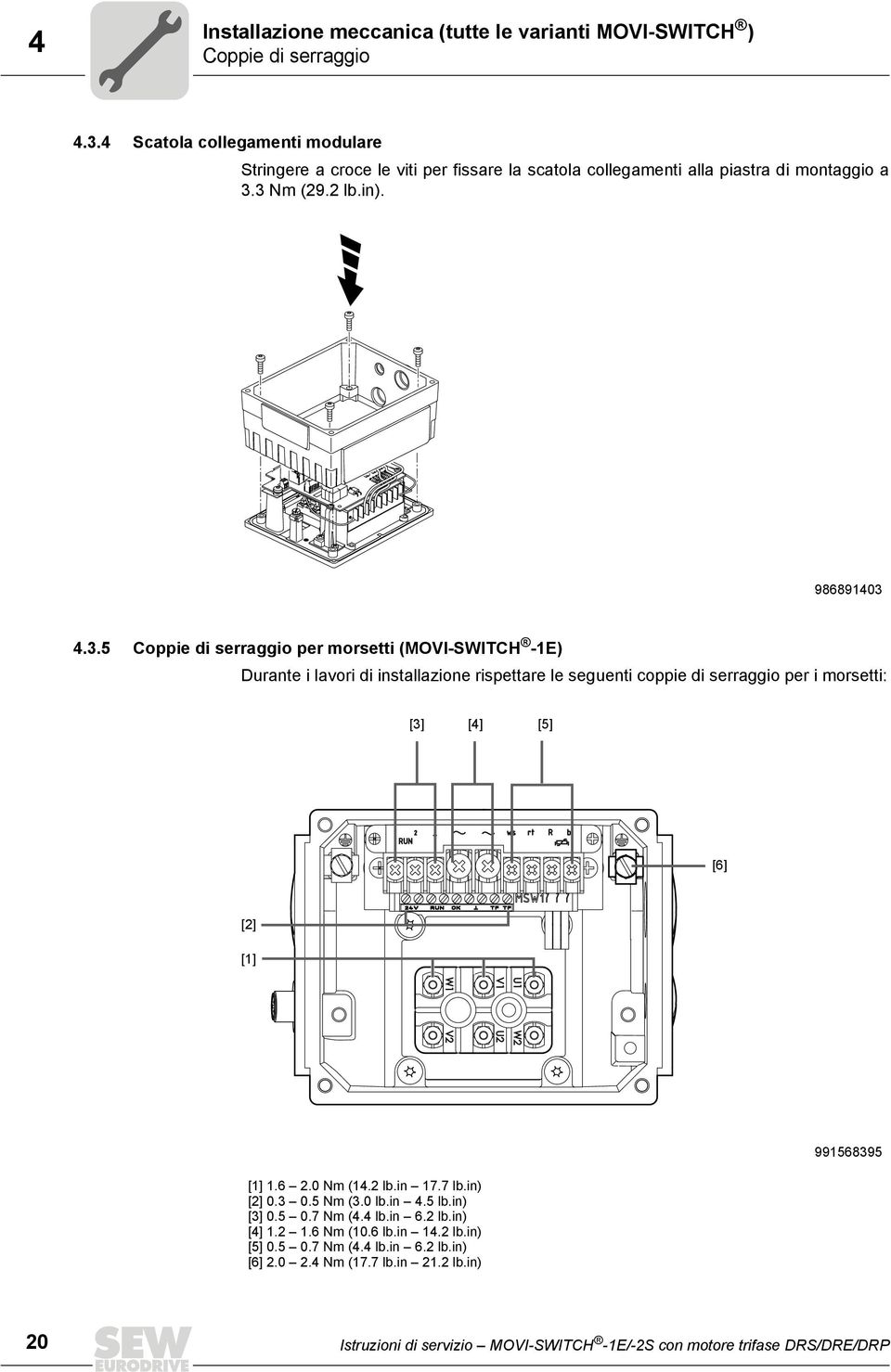 3 Nm (29.2 lb.in). 986891403 4.3.5 Coppie di serraggio per morsetti (MOVI-SWITCH -1E) Durante i lavori di installazione rispettare le seguenti coppie di serraggio per i morsetti: [3] [4] [5] [6] [2] [1] [1] 1.