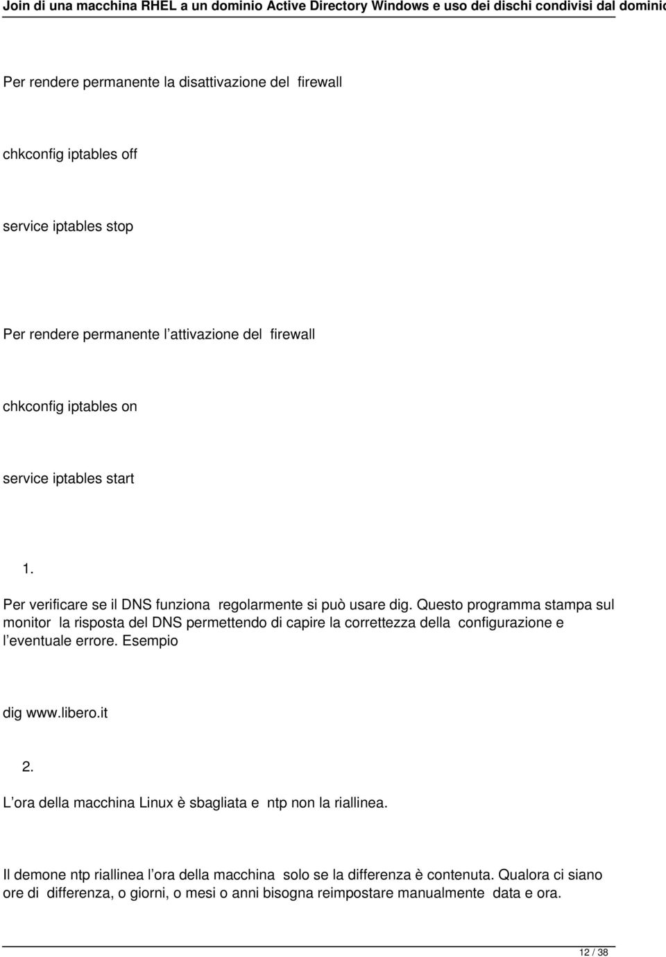 Questo programma stampa sul monitor la risposta del DNS permettendo di capire la correttezza della configurazione e l eventuale errore. Esempio dig www.libero.it 2.