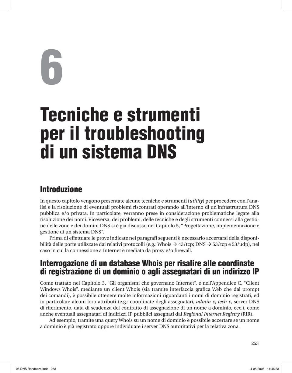 Viceversa, dei problemi, delle teciche e degli strumeti coessi alla gestioe delle zoe e dei domii DNS si è già discusso el Capitolo 5, Progettazioe, implemetazioe e gestioe di u sistema DNS.