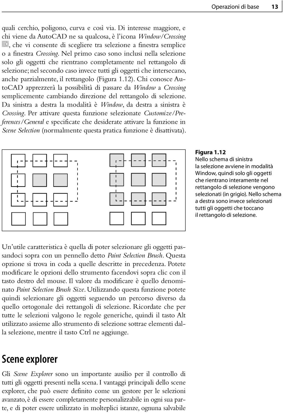 Nel primo caso sono inclusi nella selezione solo gli oggetti che rientrano completamente nel rettangolo di selezione; nel secondo caso invece tutti gli oggetti che intersecano, anche parzialmente, il