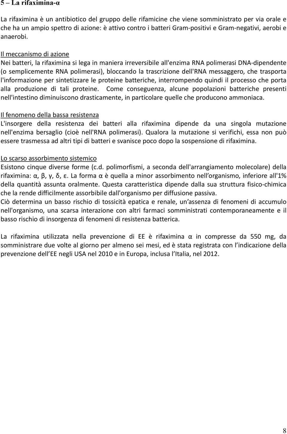 Il meccanismo di azione Nei batteri, la rifaximina si lega in maniera irreversibile all'enzima RNA polimerasi DNA dipendente (o semplicemente RNA polimerasi), bloccando la trascrizione dell'rna