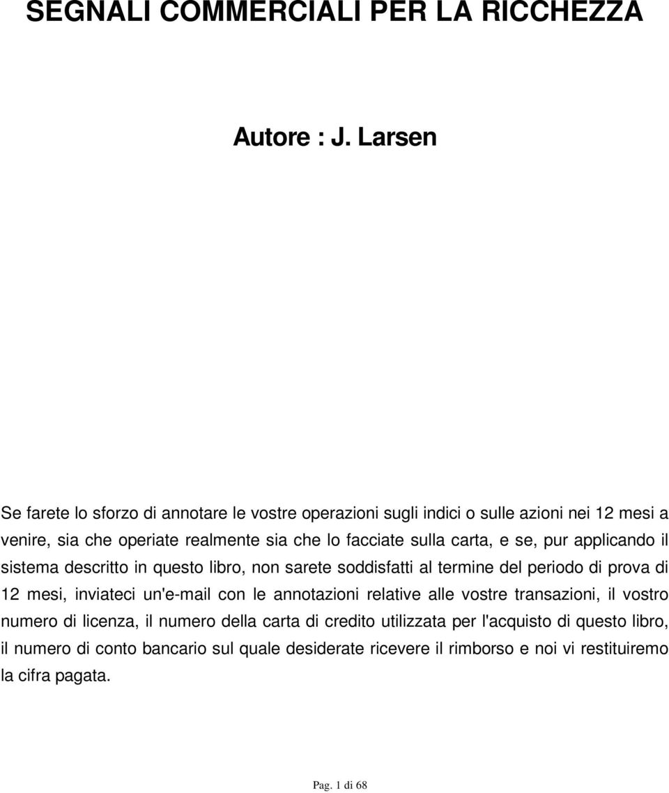 sulla carta, e se, pur applicando il sistema descritto in questo libro, non sarete soddisfatti al termine del periodo di prova di 12 mesi, inviateci un'e-mail