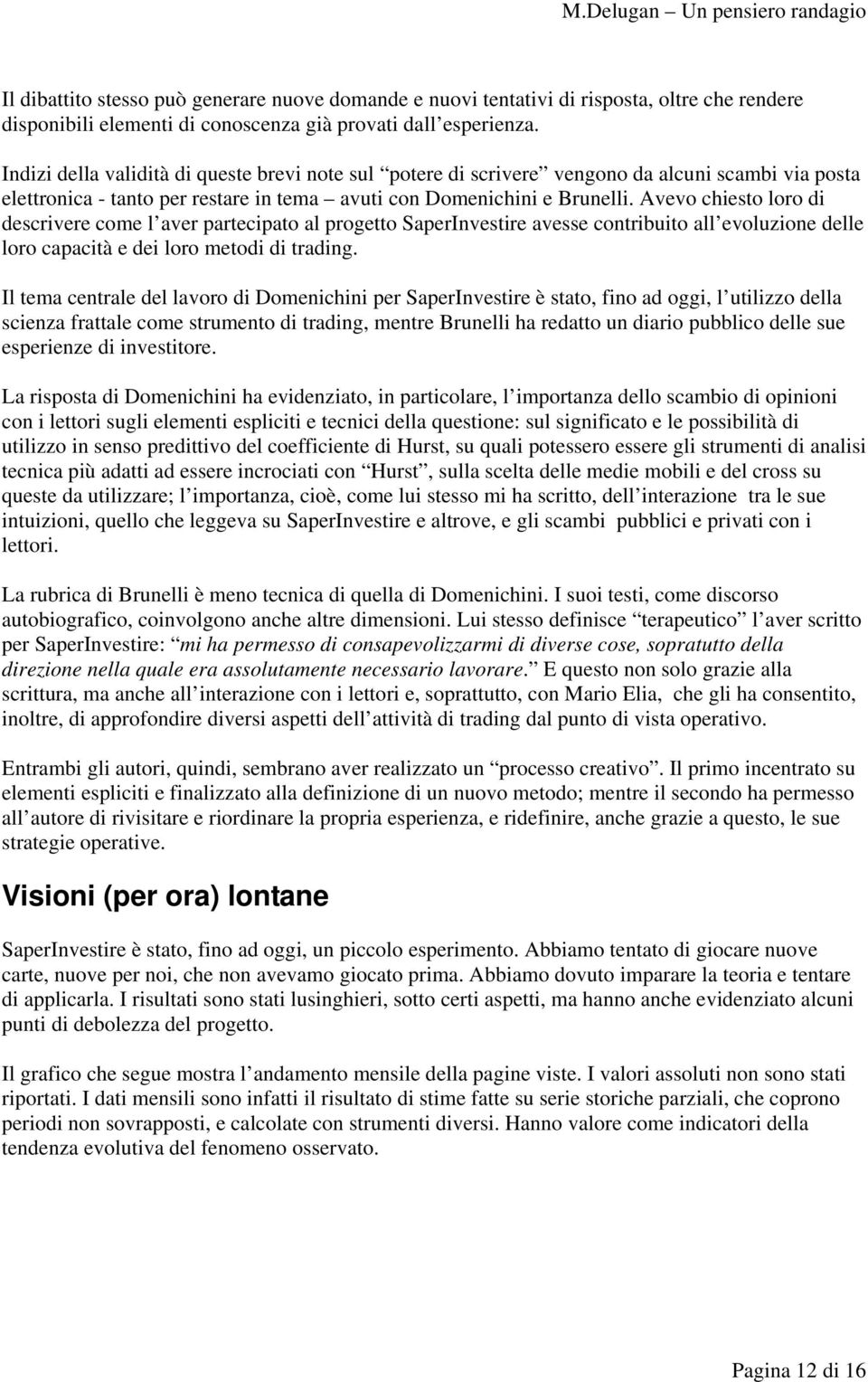 Avevo chiesto loro di descrivere come l aver partecipato al progetto SaperInvestire avesse contribuito all evoluzione delle loro capacità e dei loro metodi di trading.