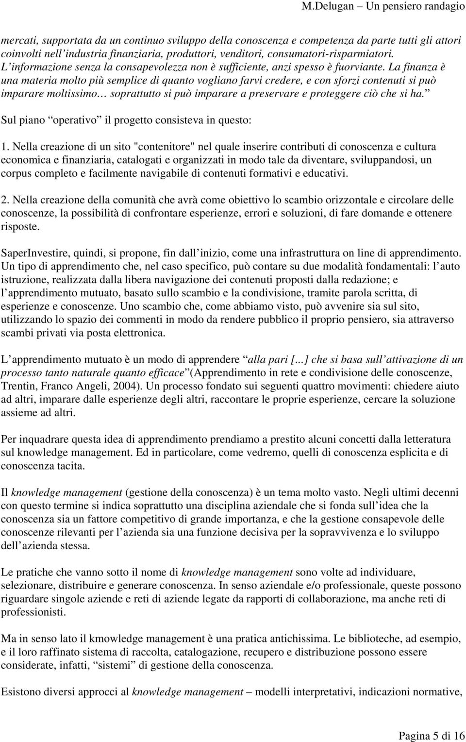 La finanza è una materia molto più semplice di quanto vogliano farvi credere, e con sforzi contenuti si può imparare moltissimo soprattutto si può imparare a preservare e proteggere ciò che si ha.