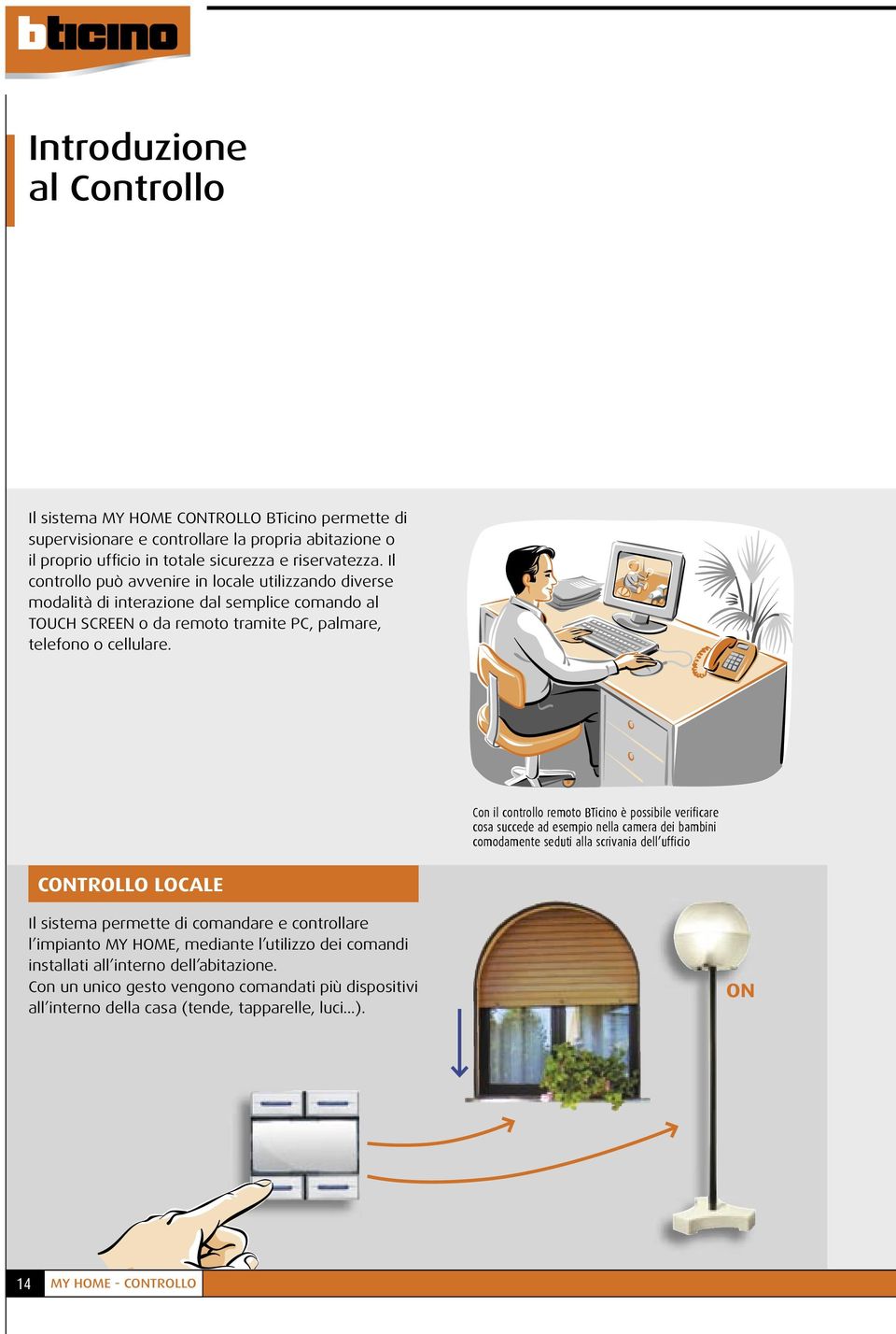 Con il controllo remoto BTicino è possibile verificare cosa succede ad esempio nella camera dei bambini comodamente seduti alla scrivania dell ufficio CONTROLLO LOCALE Il sistema permette di