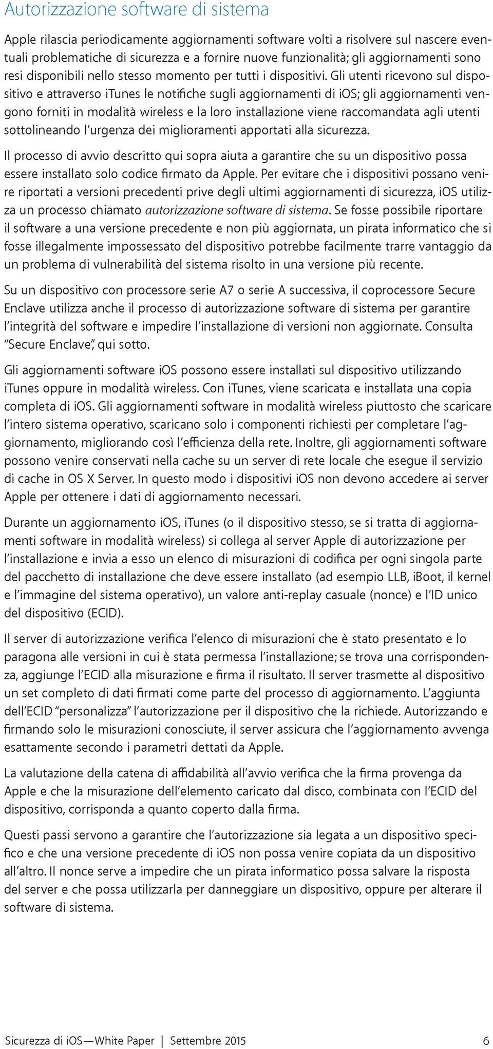 Gli utenti ricevono sul dispositivo e attraverso itunes le notifiche sugli aggiornamenti di ios; gli aggiornamenti vengono forniti in modalità wireless e la loro installazione viene raccomandata agli