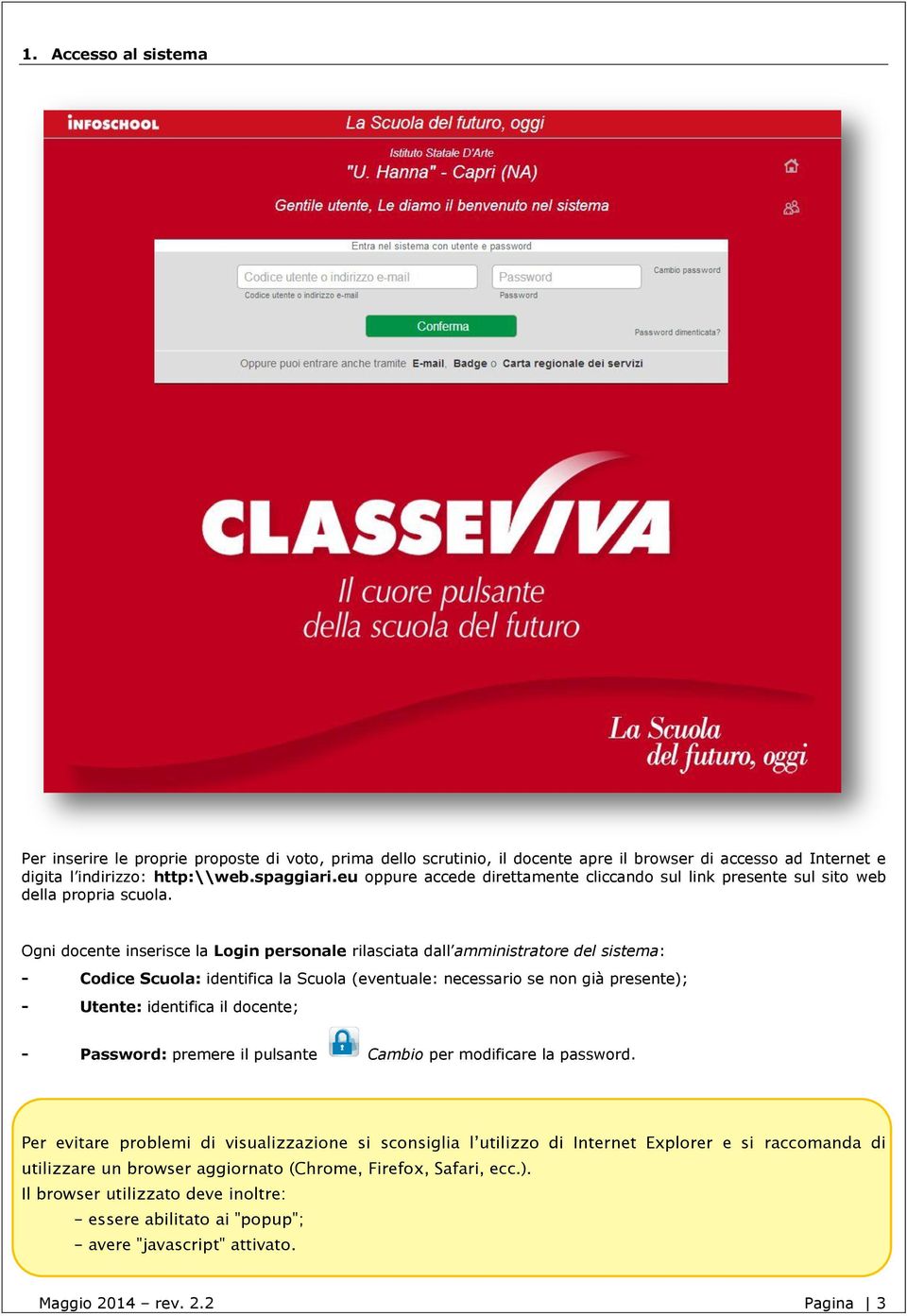 Ogni docente inserisce la Login personale rilasciata dall amministratore del sistema: - Codice Scuola: identifica la Scuola (eventuale: necessario se non già presente); - Utente: identifica il