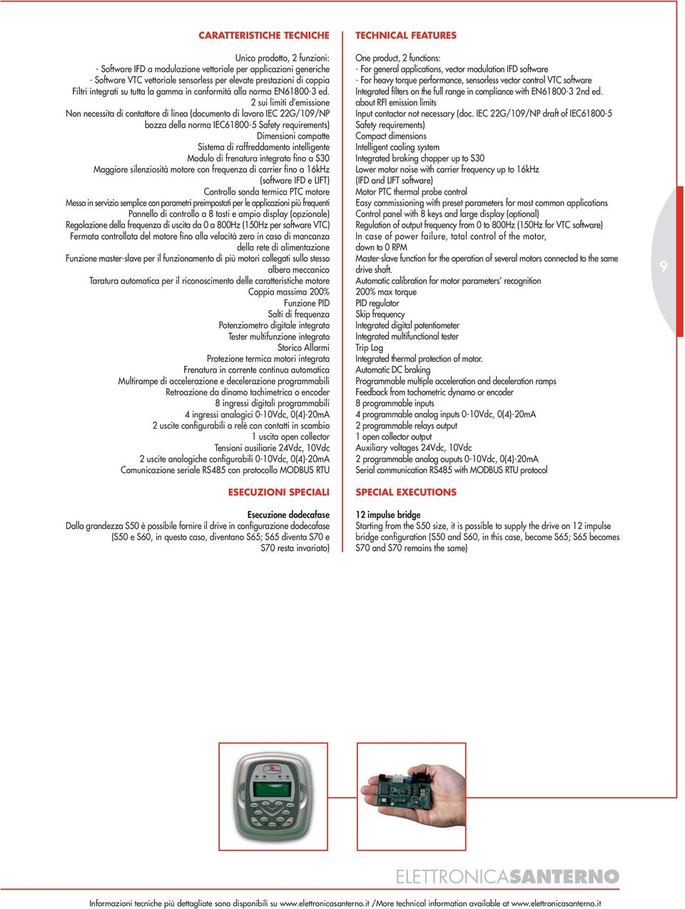 2 sui limiti d emissione Non necessita di contattore di linea (documento di lavoro IEC 22G/109/NP bozza della norma IEC61800-5 Safety requirements) Dimensioni compatte Sistema di raffreddamento