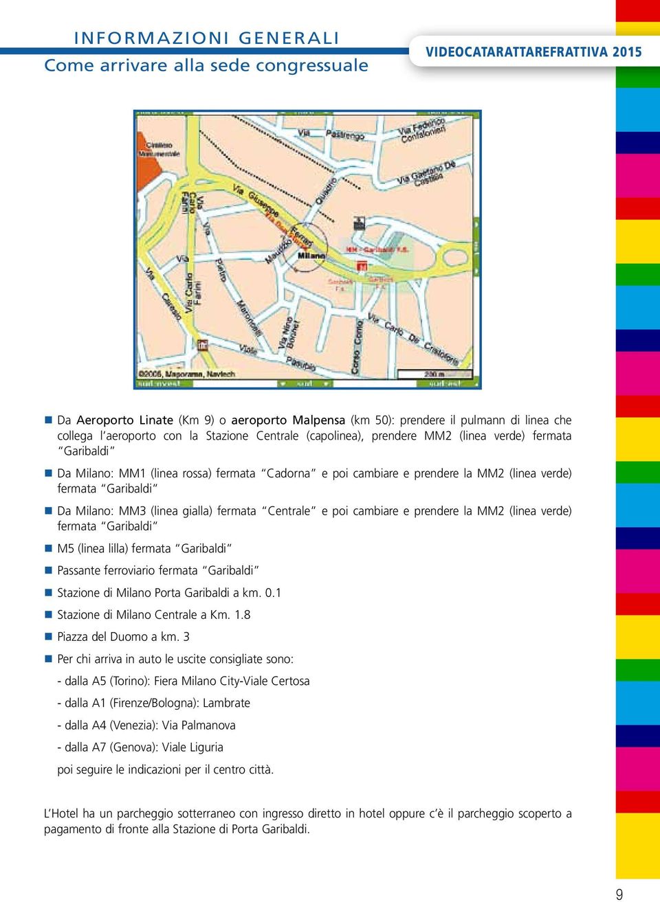 Milano: MM3 (linea gialla) fermata Centrale e poi cambiare e prendere la MM2 (linea verde) fermata Garibaldi M5 (linea lilla) fermata Garibaldi Passante ferroviario fermata Garibaldi Stazione di