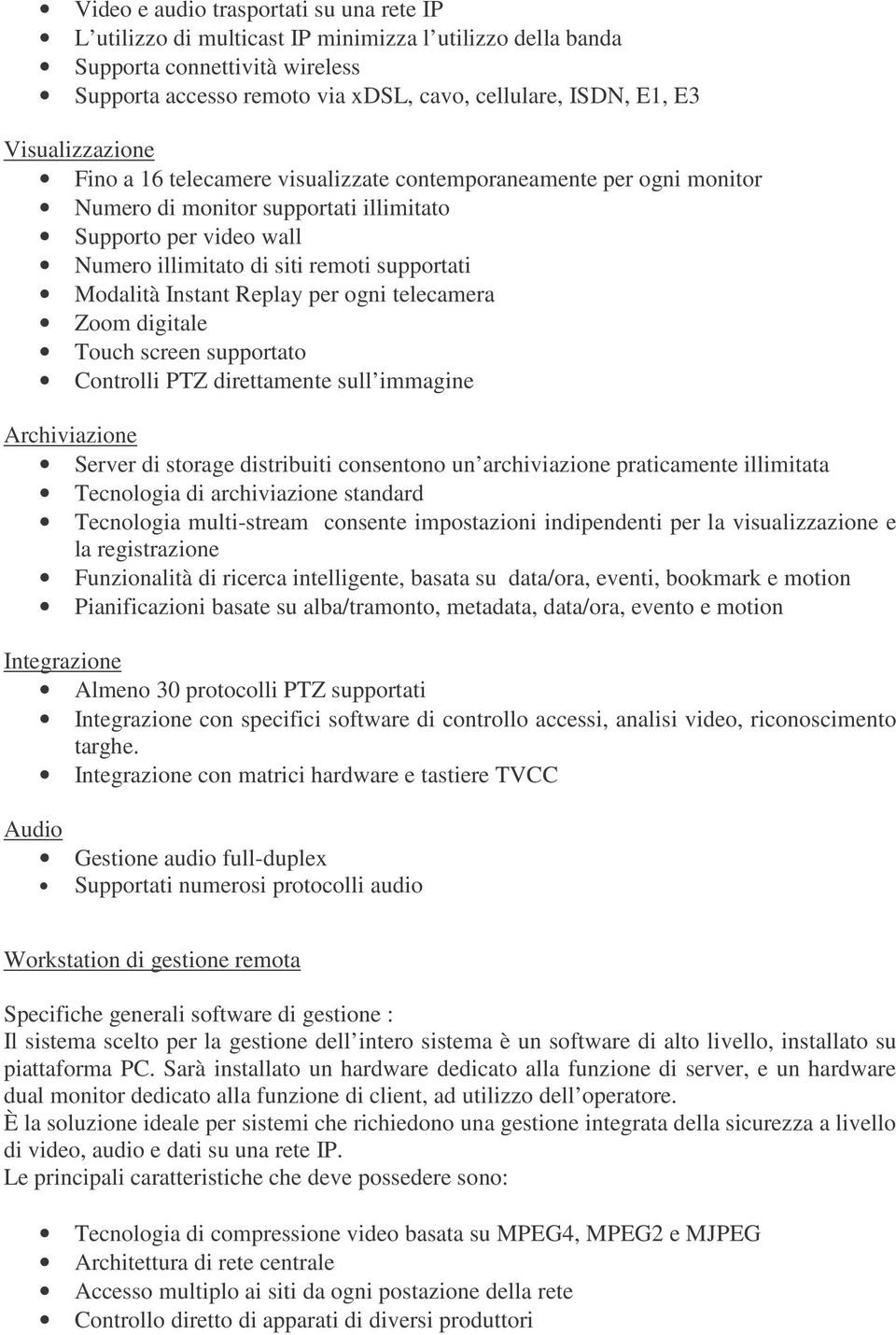 Modalità Instant Replay per ogni telecamera Zoom digitale Touch screen supportato Controlli PTZ direttamente sull immagine Archiviazione Server di storage distribuiti consentono un archiviazione