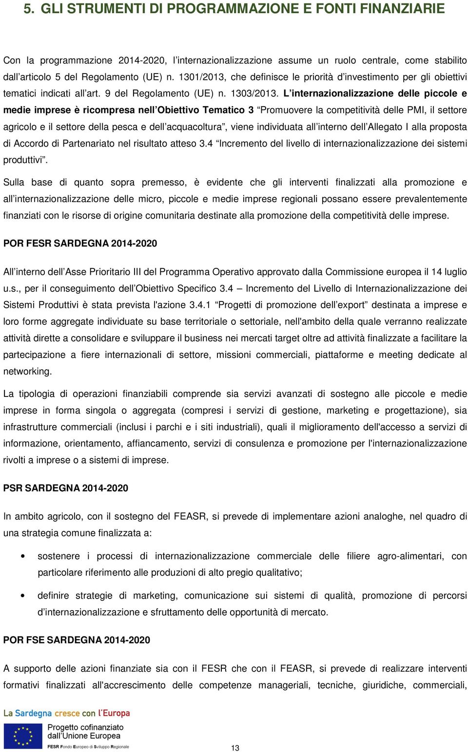 L internazionalizzazione delle piccole e medie imprese è ricompresa nell Obiettivo Tematico 3 Promuovere la competitività delle PMI, il settore agricolo e il settore della pesca e dell acquacoltura,