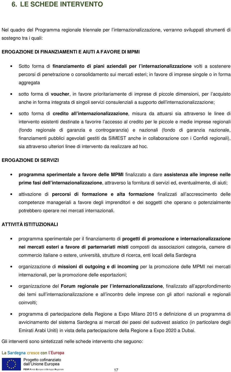 forma aggregata sotto forma di voucher, in favore prioritariamente di imprese di piccole dimensioni, per l acquisto anche in forma integrata di singoli servizi consulenziali a supporto dell