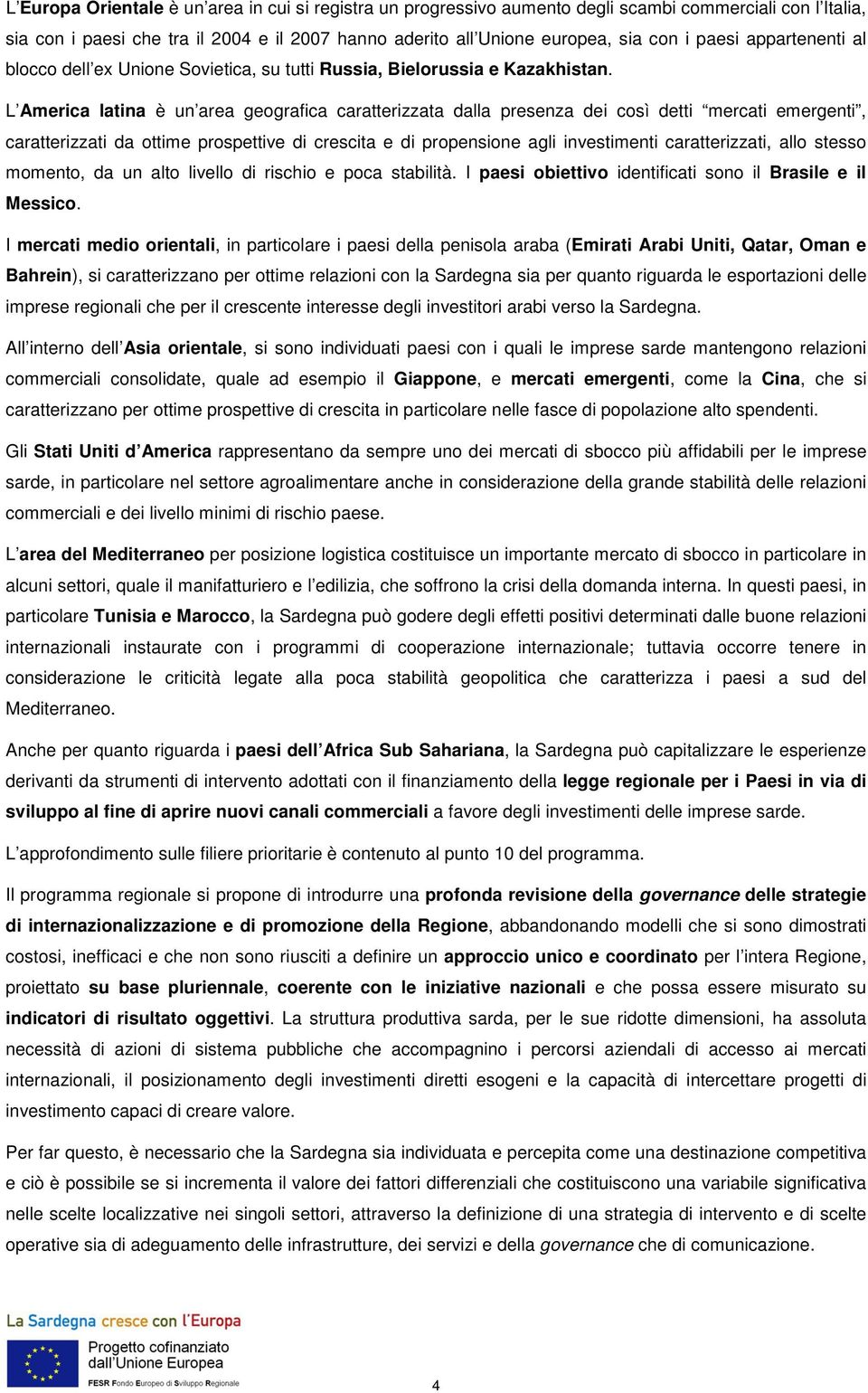 L America latina è un area geografica caratterizzata dalla presenza dei così detti mercati emergenti, caratterizzati da ottime prospettive di crescita e di propensione agli investimenti