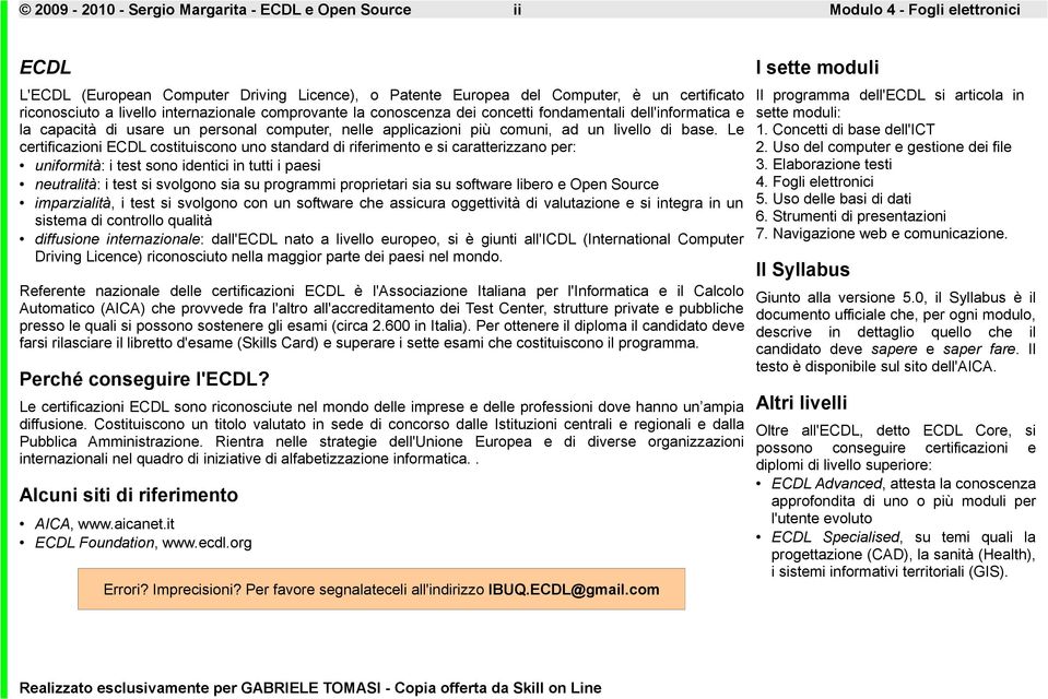 Le certificazioni ECDL costituiscono uno standard di riferimento e si caratterizzano per: uniformità: i test sono identici in tutti i paesi neutralità: i test si svolgono sia su programmi proprietari