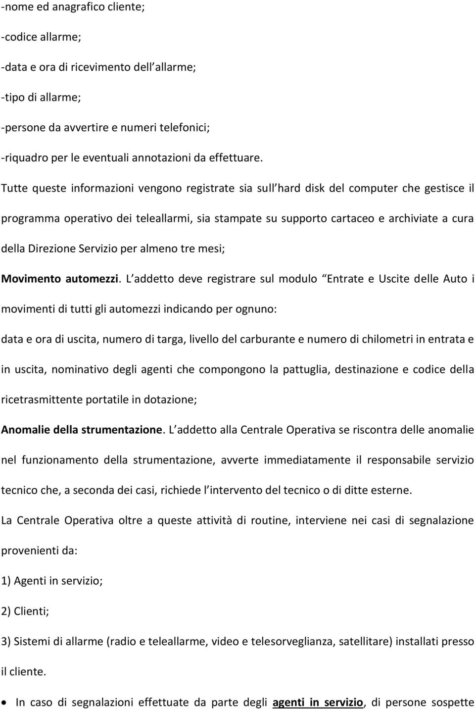 Tutte queste informazioni vengono registrate sia sull hard disk del computer che gestisce il programma operativo dei teleallarmi, sia stampate su supporto cartaceo e archiviate a cura della Direzione